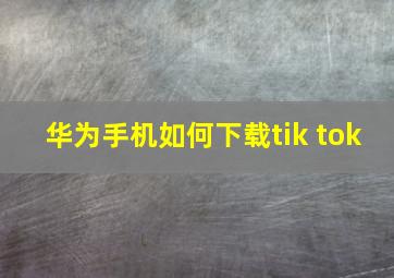 华为手机如何下载tik tok